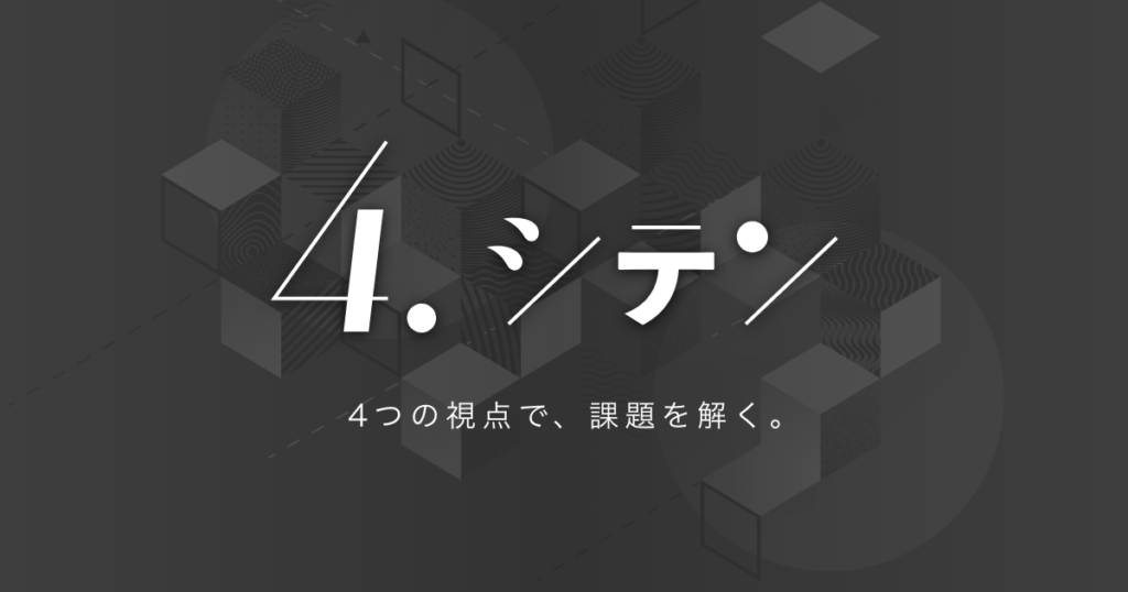 シテン｜4つの視点で、課題を解く。